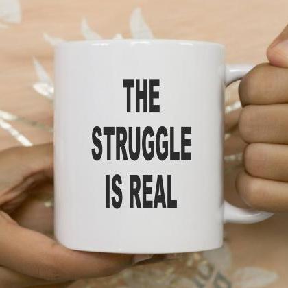 The Struggle Is Real Coffee Mug, Funny Mug, Gift..